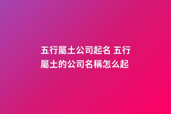 五行屬土公司起名 五行屬土的公司名稱怎么起